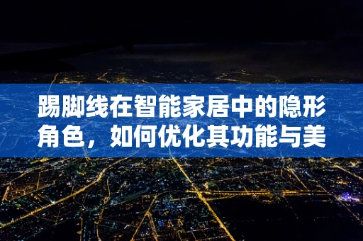 踢脚线在智能家居中的隐形角色，如何优化其功能与美学？