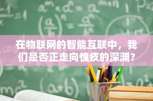 在物联网的智能互联中，我们是否正走向愧疚的深渊？