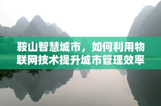 鞍山智慧城市，如何利用物联网技术提升城市管理效率？