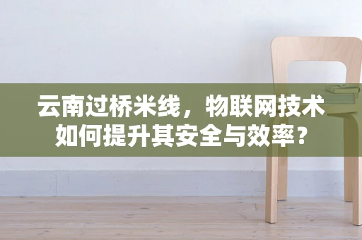 云南过桥米线，物联网技术如何提升其安全与效率？