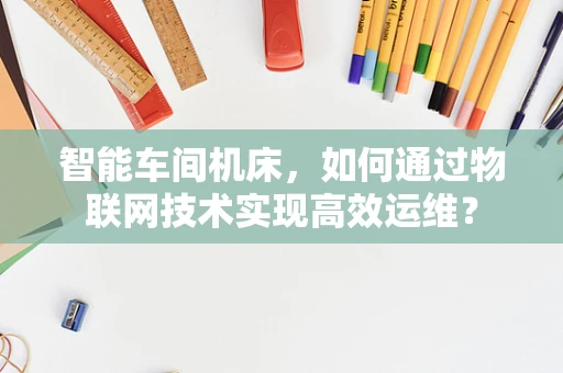 智能车间机床，如何通过物联网技术实现高效运维？