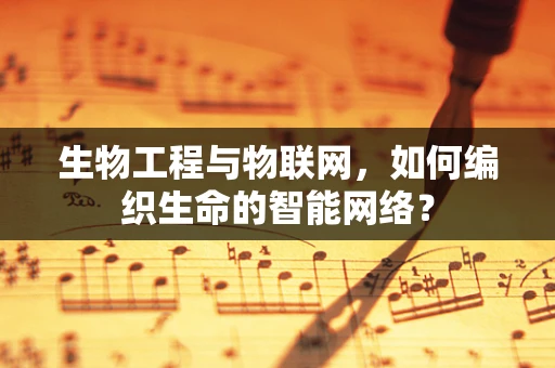 生物工程与物联网，如何编织生命的智能网络？