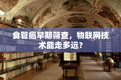 食管癌早期筛查，物联网技术能走多远？