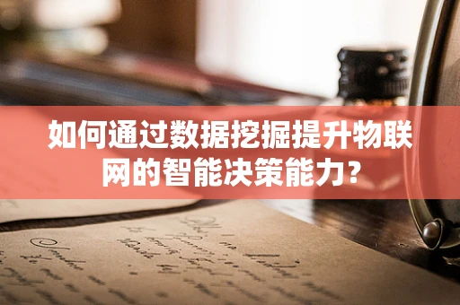 如何通过数据挖掘提升物联网的智能决策能力？