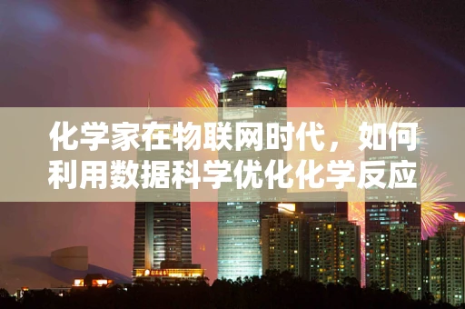 化学家在物联网时代，如何利用数据科学优化化学反应？