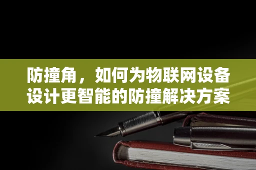 防撞角，如何为物联网设备设计更智能的防撞解决方案？