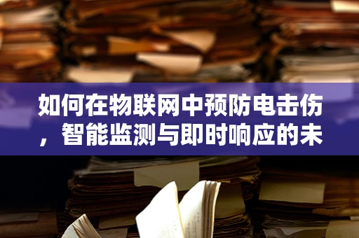 如何在物联网中预防电击伤，智能监测与即时响应的未来？