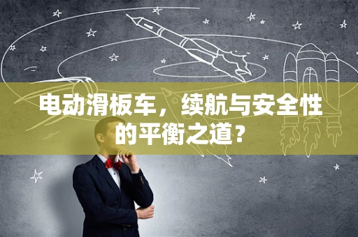 电动滑板车，续航与安全性的平衡之道？