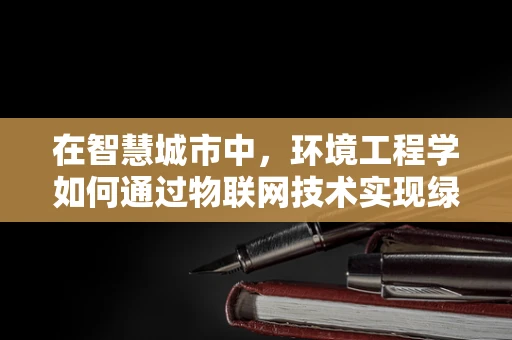 在智慧城市中，环境工程学如何通过物联网技术实现绿色转型？