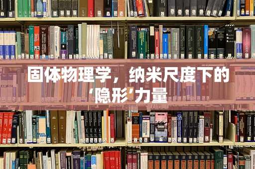 固体物理学，纳米尺度下的‘隐形’力量