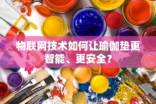 物联网技术如何让瑜伽垫更智能、更安全？