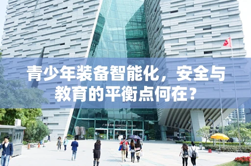 青少年装备智能化，安全与教育的平衡点何在？