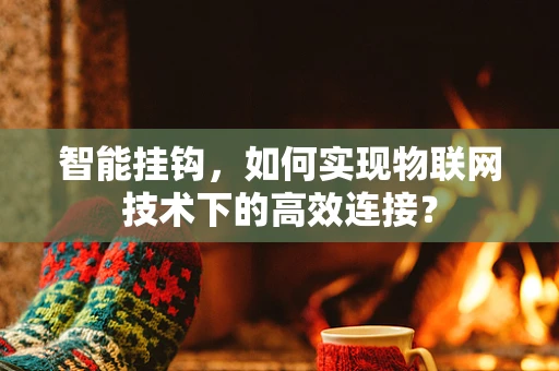 智能挂钩，如何实现物联网技术下的高效连接？