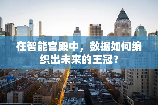 在智能宫殿中，数据如何编织出未来的王冠？