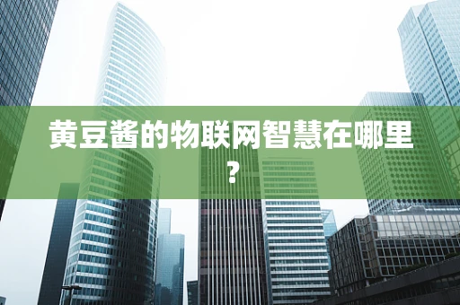 黄豆酱的物联网智慧在哪里？