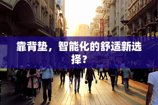 靠背垫，智能化的舒适新选择？
