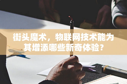 街头魔术，物联网技术能为其增添哪些新奇体验？