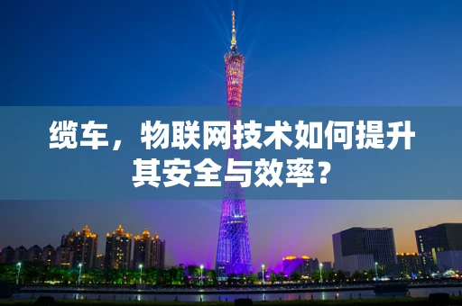缆车，物联网技术如何提升其安全与效率？