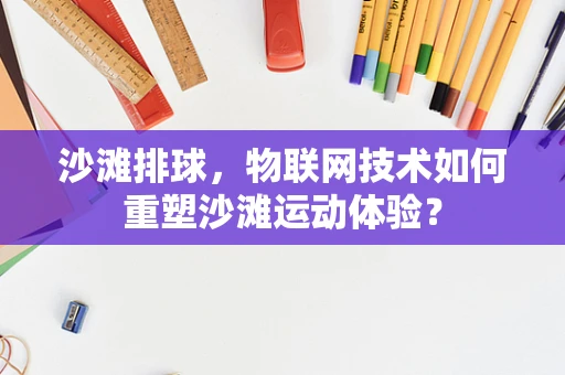 沙滩排球，物联网技术如何重塑沙滩运动体验？