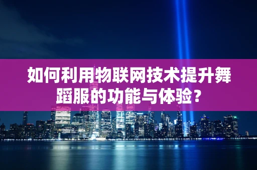 如何利用物联网技术提升舞蹈服的功能与体验？