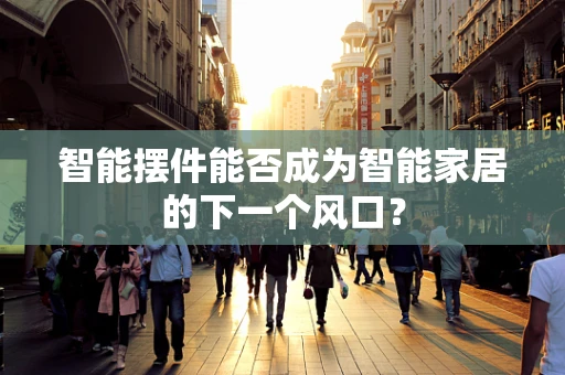 智能摆件能否成为智能家居的下一个风口？
