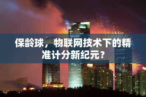 保龄球，物联网技术下的精准计分新纪元？