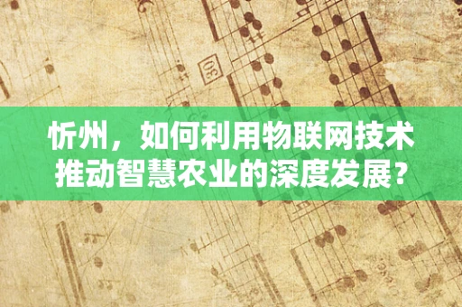 忻州，如何利用物联网技术推动智慧农业的深度发展？