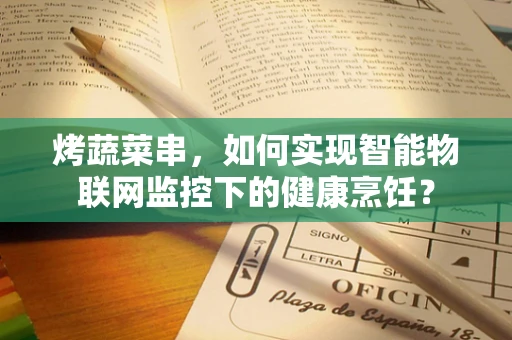 烤蔬菜串，如何实现智能物联网监控下的健康烹饪？