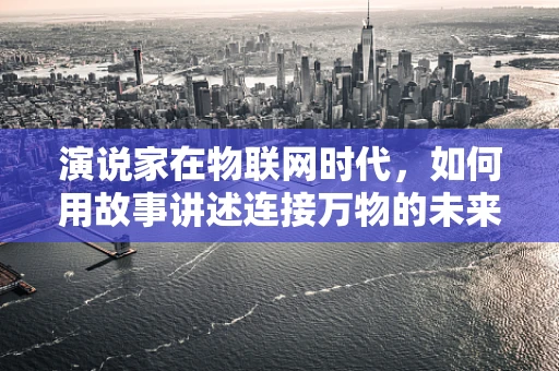 演说家在物联网时代，如何用故事讲述连接万物的未来？