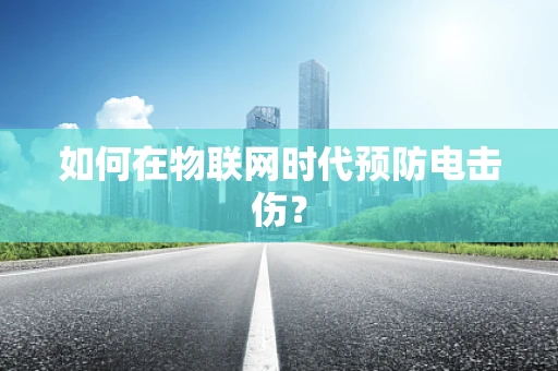 如何在物联网时代预防电击伤？