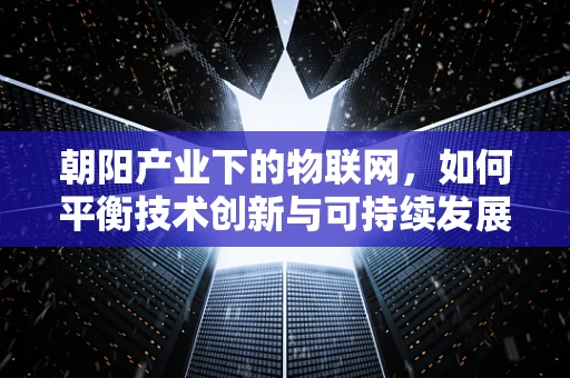 朝阳产业下的物联网，如何平衡技术创新与可持续发展？
