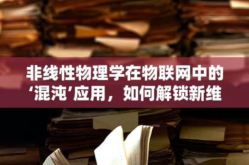 非线性物理学在物联网中的‘混沌’应用，如何解锁新维度？