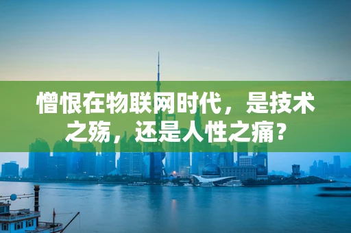 憎恨在物联网时代，是技术之殇，还是人性之痛？