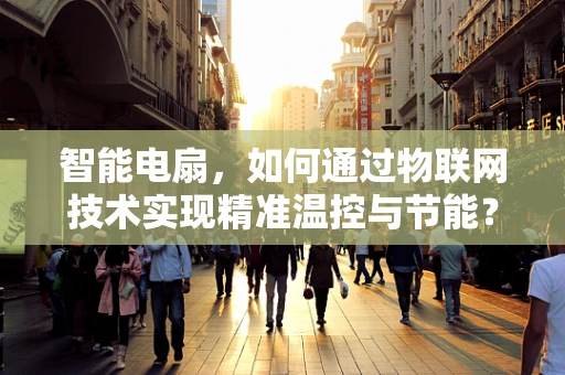 智能电扇，如何通过物联网技术实现精准温控与节能？