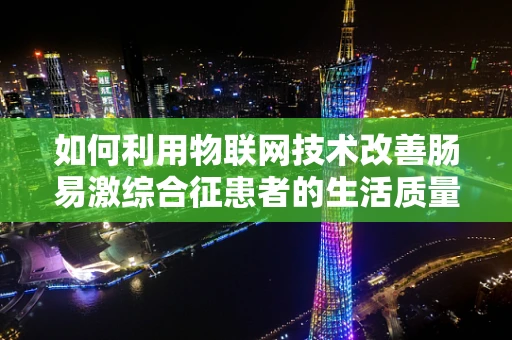 如何利用物联网技术改善肠易激综合征患者的生活质量？