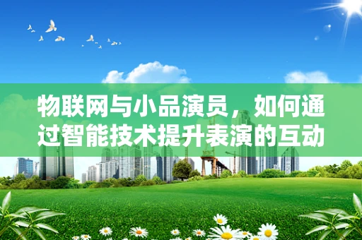 物联网与小品演员，如何通过智能技术提升表演的互动性？