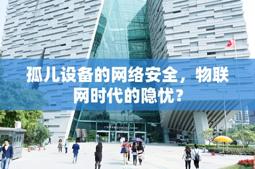孤儿设备的网络安全，物联网时代的隐忧？
