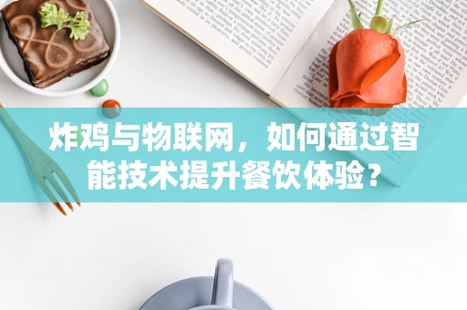 炸鸡与物联网，如何通过智能技术提升餐饮体验？