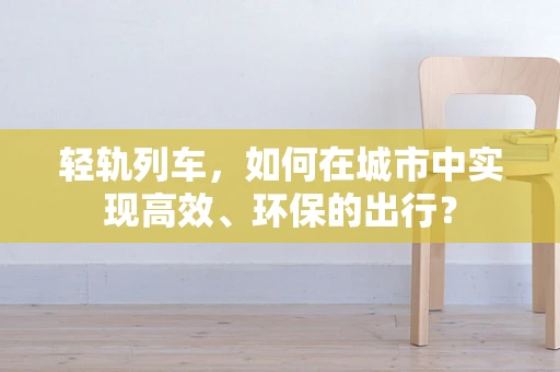 轻轨列车，如何在城市中实现高效、环保的出行？