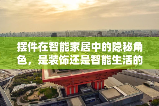 摆件在智能家居中的隐秘角色，是装饰还是智能生活的催化剂？