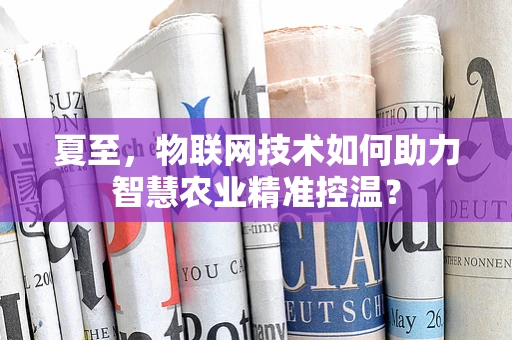 夏至，物联网技术如何助力智慧农业精准控温？