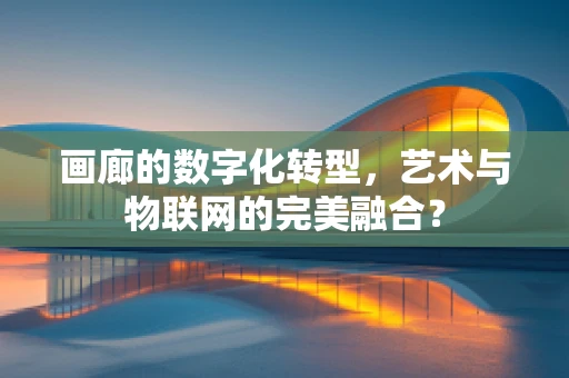 画廊的数字化转型，艺术与物联网的完美融合？