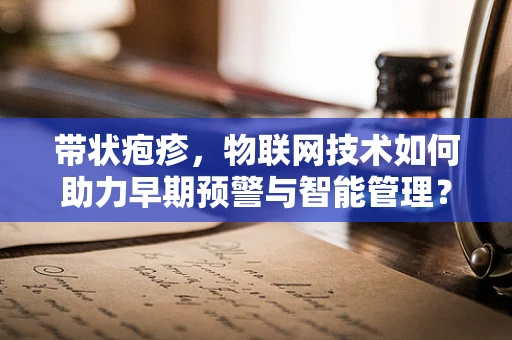 带状疱疹，物联网技术如何助力早期预警与智能管理？