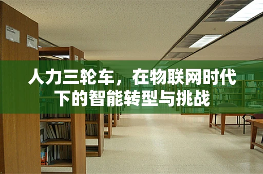 人力三轮车，在物联网时代下的智能转型与挑战