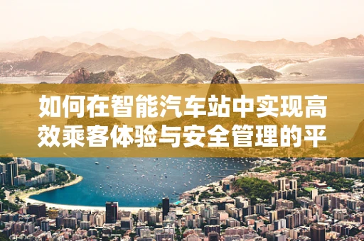 如何在智能汽车站中实现高效乘客体验与安全管理的平衡？