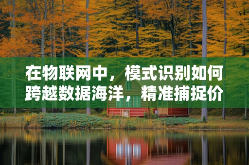 在物联网中，模式识别如何跨越数据海洋，精准捕捉价值？