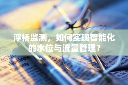 浮桥监测，如何实现智能化的水位与流量管理？