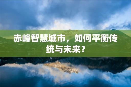 赤峰智慧城市，如何平衡传统与未来？
