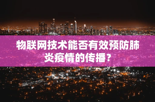 物联网技术能否有效预防肺炎疫情的传播？