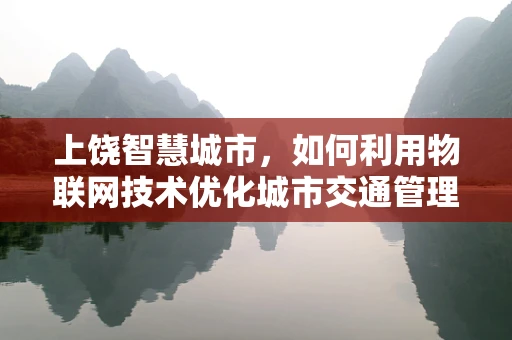 上饶智慧城市，如何利用物联网技术优化城市交通管理？